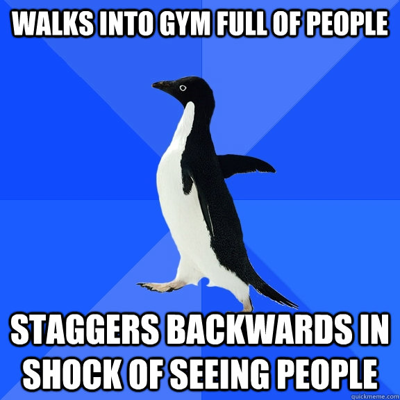 Walks into gym full of people Staggers backwards in shock of seeing people  Socially Awkward Penguin