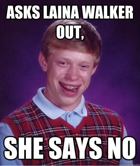 Asks Laina Walker out, she says no  Bad Luck Brian