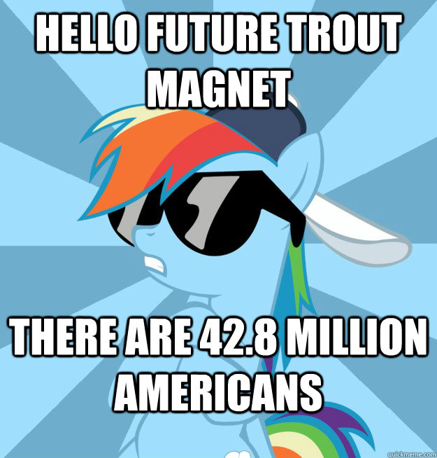 Hello Future Trout Magnet There are 42.8 million Americans  Socially Awesome Brony