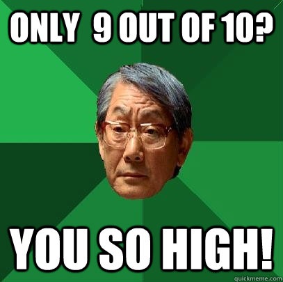 Only  9 out of 10? You so high!  High Expectations Asian Father