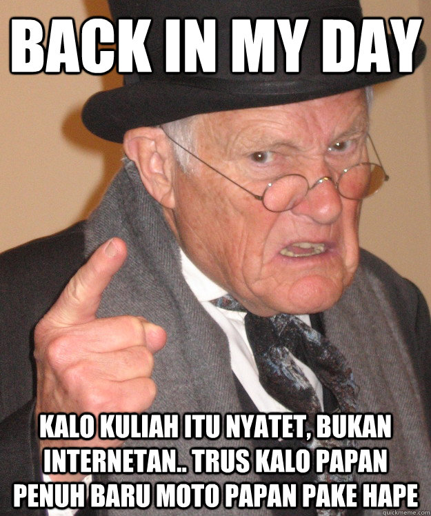 back in my day kalo kuliah itu nyatet, bukan internetan.. trus kalo papan penuh baru moto papan pake hape  back in my day