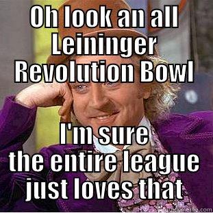 OH LOOK AN ALL LEININGER REVOLUTION BOWL I'M SURE THE ENTIRE LEAGUE JUST LOVES THAT Condescending Wonka