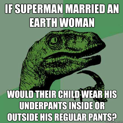 If superman married an Earth woman would their child wear his underpants inside or outside his regular pants?  Philosoraptor