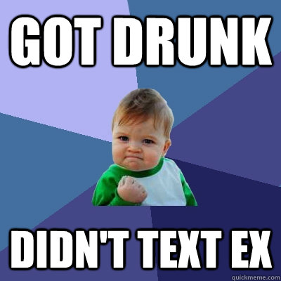 got drunk didn't text ex  Success Kid