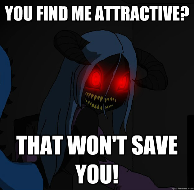 You find me attractive? That won't save you!  