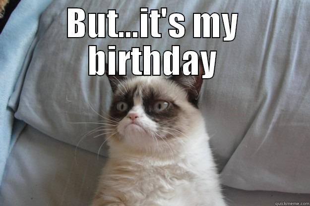 BUT...IT'S MY BIRTHDAY  Grumpy Cat