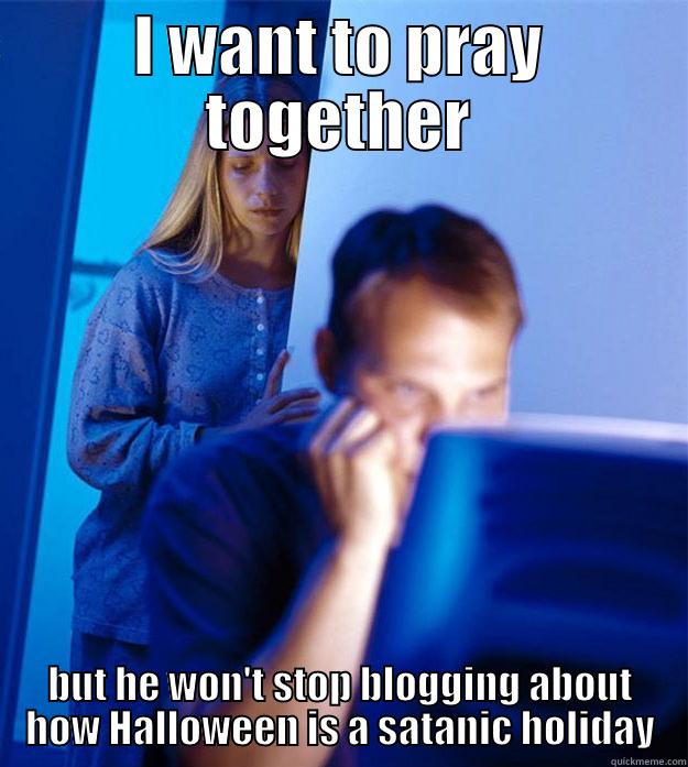 first world christian fundamentalist problems - I WANT TO PRAY TOGETHER BUT HE WON'T STOP BLOGGING ABOUT HOW HALLOWEEN IS A SATANIC HOLIDAY Redditors Wife