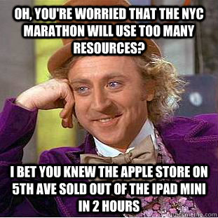 Oh, you're worried that the nyc marathon will use too many resources? I bet you knew the apple store on 5th ave sold out of the ipad mini in 2 hours  Condescending Wonka