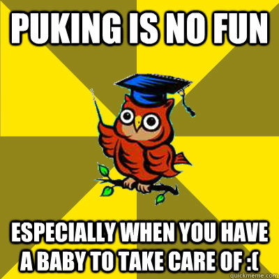 PUKING IS NO FUN Especially when you have a baby to take care of :(  Observational Owl