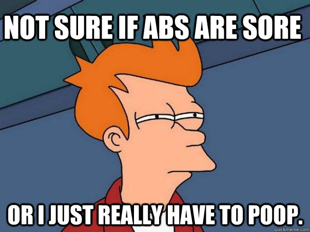 Not sure if abs are sore or I just really have to poop.  Futurama Fry