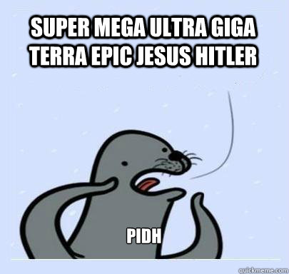 SUPER MEGA ULTRA GIGA TERRA EPIC JESUS HITLER  PIDH  