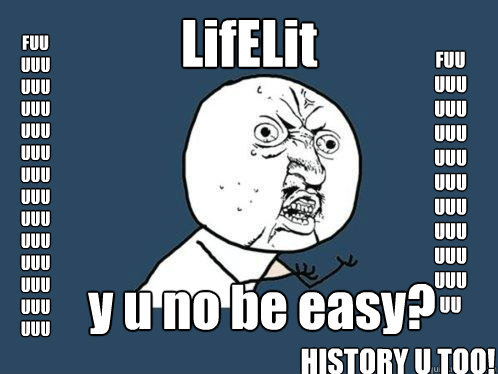 LifELit y u no be easy? FUUUUUUUUUUUUUUUUUUUUUUUUUUUUUUUUUUUUUUUUU FUUUUUUUUUUUUUUUUUUUUUUUUUUUUUUU HISTORY U TOO!  Y U No