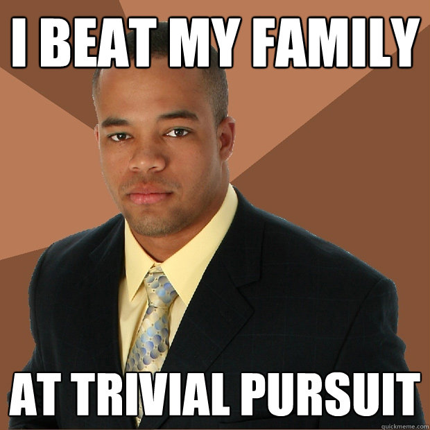 i beat my family At trivial pursuit  Successful Black Man