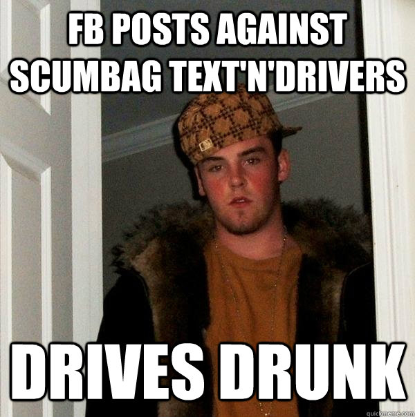 FB posts against scumbag text'n'drivers drives drunk  Scumbag Steve