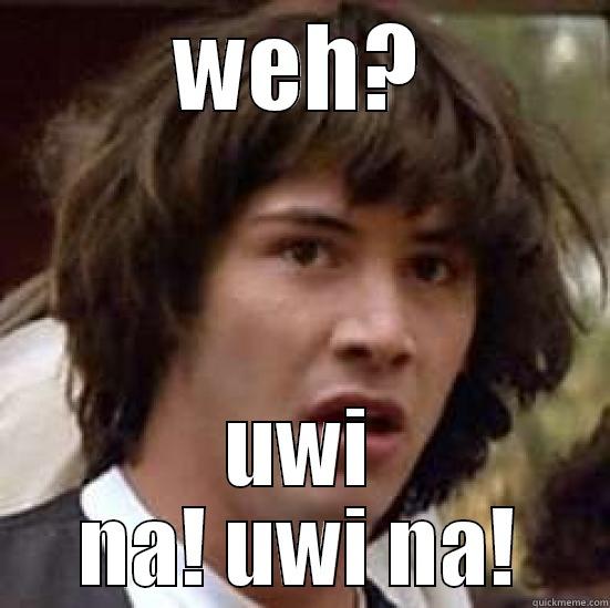 uwi na XD - WEH? UWI NA! UWI NA! conspiracy keanu