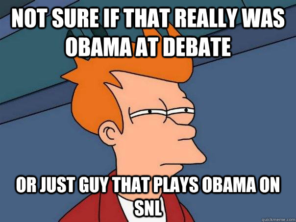 Not sure if that really was Obama at Debate Or just guy that plays Obama on SNL  Futurama Fry