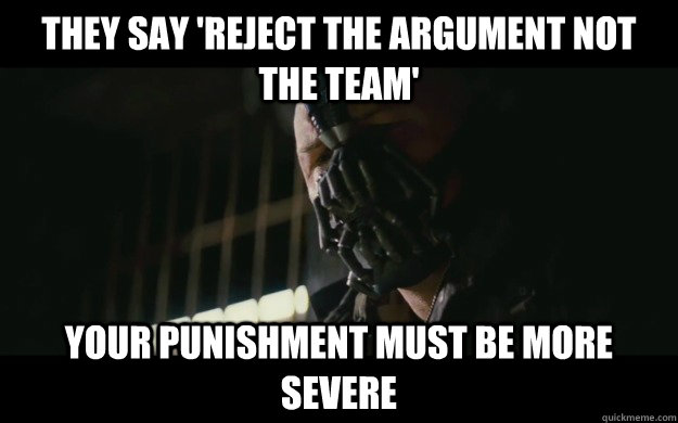 They say 'Reject the Argument Not the Team' Your punishment must be more severe  Badass Bane