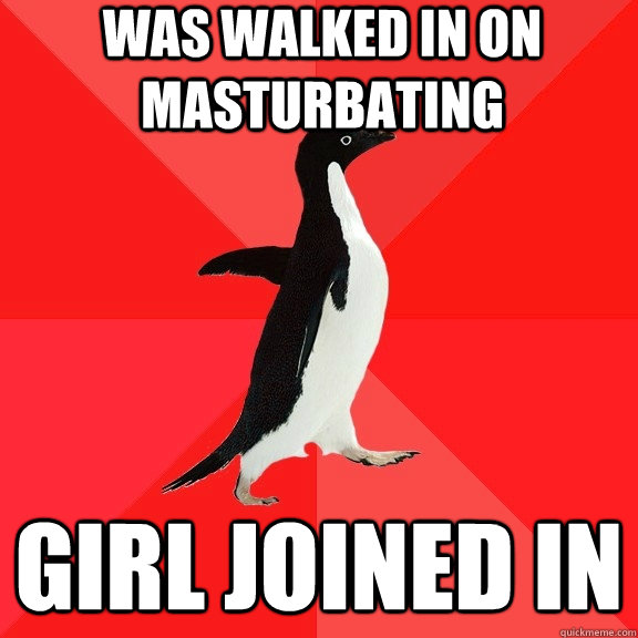 Was walked in on masturbating girl joined in - Was walked in on masturbating girl joined in  Socially Awesome Penguin