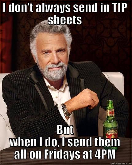 I DON'T ALWAYS SEND IN TIP SHEETS BUT WHEN I DO, I SEND THEM ALL ON FRIDAYS AT 4PM The Most Interesting Man In The World