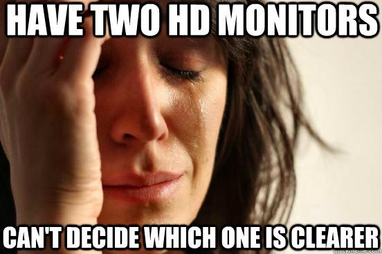 Have two HD monitors Can't decide which one is clearer  First World Problems