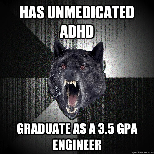 Has unmedicated adhd Graduate as a 3.5 GPA engineer  Insanity Wolf