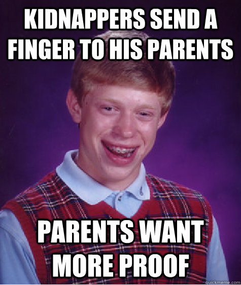 Kidnappers send a finger to his parents Parents want more proof  Bad Luck Brian