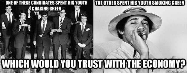 ONE OF THESE candidates SPENT HIS YOUTH CHASING GREEN THE OTHER SPENT HIS YOUTH SMOKING GREEN WHICH WOULD YOU TRUST WITH THE ECONOMY? - ONE OF THESE candidates SPENT HIS YOUTH CHASING GREEN THE OTHER SPENT HIS YOUTH SMOKING GREEN WHICH WOULD YOU TRUST WITH THE ECONOMY?  RomneyObama