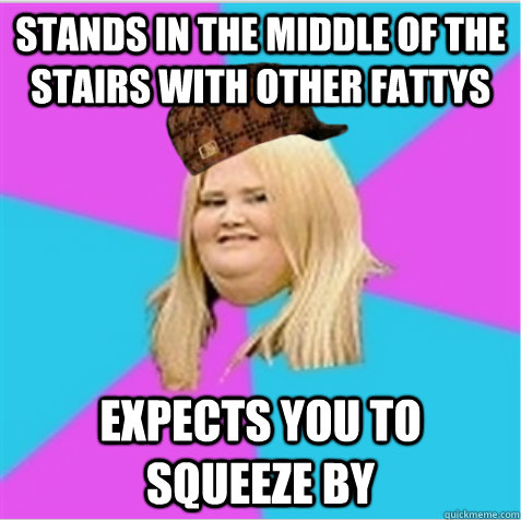 STANDS IN THE MIDDLE OF THE STAIRS WITH OTHER Fattys  expects you to squeeze by  scumbag fat girl