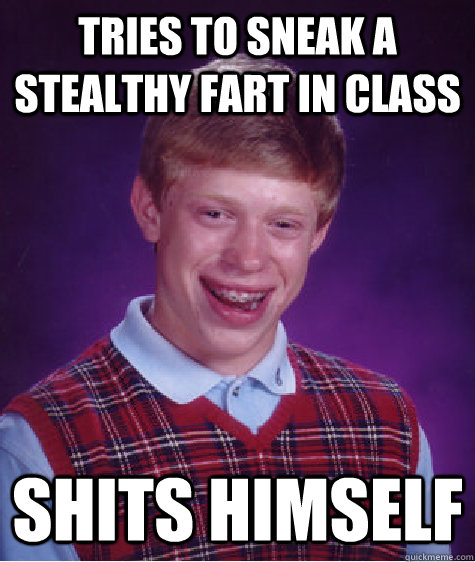 Tries to sneak a stealthy fart in class shits himself  Bad Luck Brian