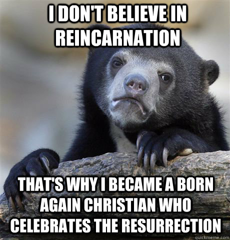 i don't believe in reincarnation that's why i became a born again christian who celebrates the resurrection  Confession Bear