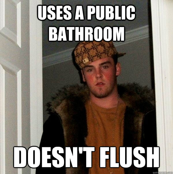 Uses a public bathroom doesn't flush - Uses a public bathroom doesn't flush  Scumbag Steve