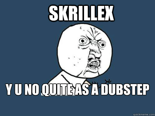 Skrillex y u no quite as a dubstep producer  Y U No