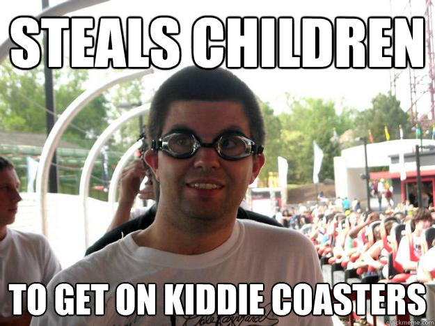 steals children to get on kiddie coasters  Coaster Enthusiast