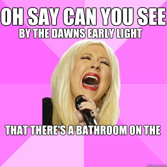 OH say can you see by the dawns early light that there's a bathroom on the right
 - OH say can you see by the dawns early light that there's a bathroom on the right
  Wrong Lyrics Christina