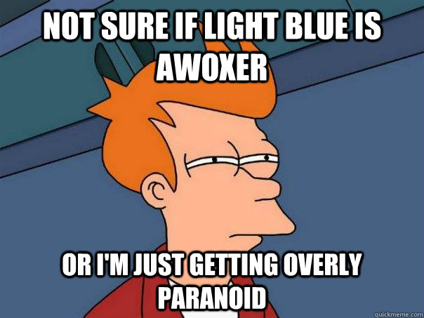 Not sure if light blue is awoxer or I'm just getting overly paranoid  Futurama Fry