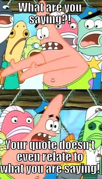 WHAT ARE YOU SAYING?! YOUR QUOTE DOESN'T EVEN RELATE TO WHAT YOU ARE SAYING! Push it somewhere else Patrick