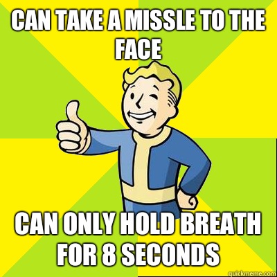 Can take a missle to the face CAN ONLY HOLD BREATH FOR 8 seconds   Fallout new vegas