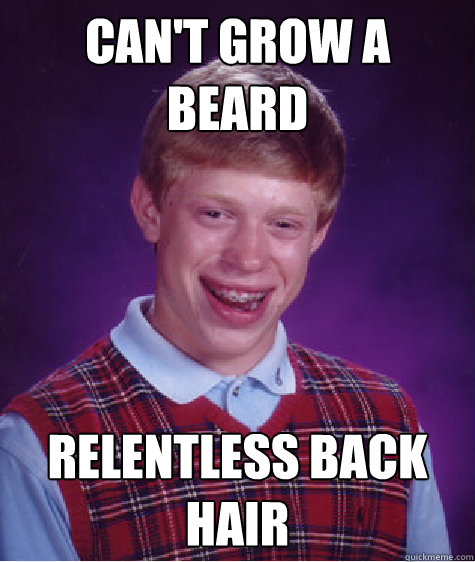 can't grow a beard relentless back hair - can't grow a beard relentless back hair  Bad Luck Brian