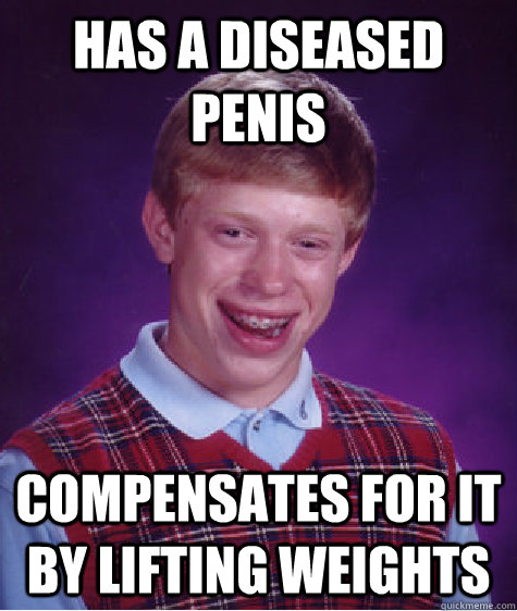 has a diseased penis compensates for it by lifting weights  - has a diseased penis compensates for it by lifting weights   Bad Luck Brian