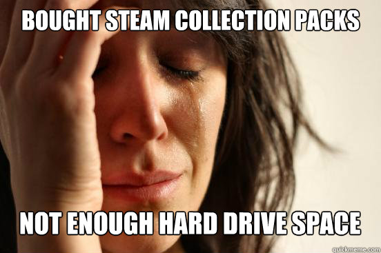 bought steam collection packs

 not enough hard drive space Caption 3 goes here  First World Problems