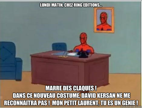 Lundi matin, chez ring editions... marre des claques !
 dans ce nouveau costume, david kersan ne me reconnaitra pas !  mon petit laurent, tu es un genie !  Spiderman Desk