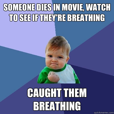 Someone dies in movie, watch to see if they're breathing Caught them breathing  Success Kid