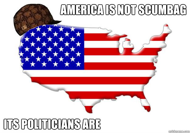 America is not Scumbag its politicians are  Scumbag america