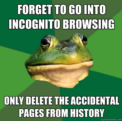 Forget to go into incognito browsing Only delete the accidental pages from history - Forget to go into incognito browsing Only delete the accidental pages from history  Foul Bachelor Frog