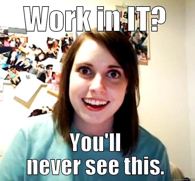 WORK IN IT? YOU'LL NEVER SEE THIS. Overly Attached Girlfriend