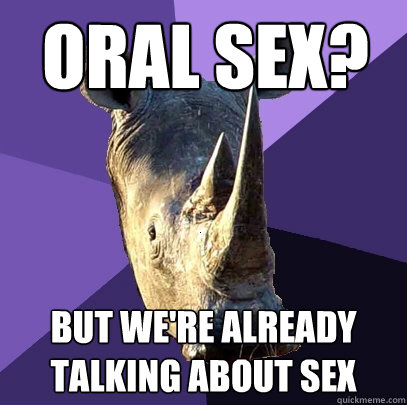 Oral sex? But we're already talking about sex  Sexually Oblivious Rhino