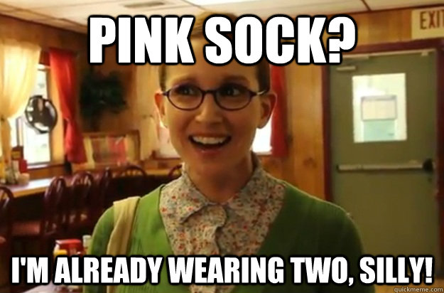 Pink Sock? I'm already wearing two, silly!  Sexually Oblivious Female