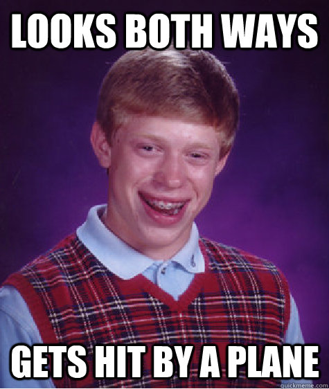 Looks both ways Gets hit by a plane - Looks both ways Gets hit by a plane  Bad Luck Brian