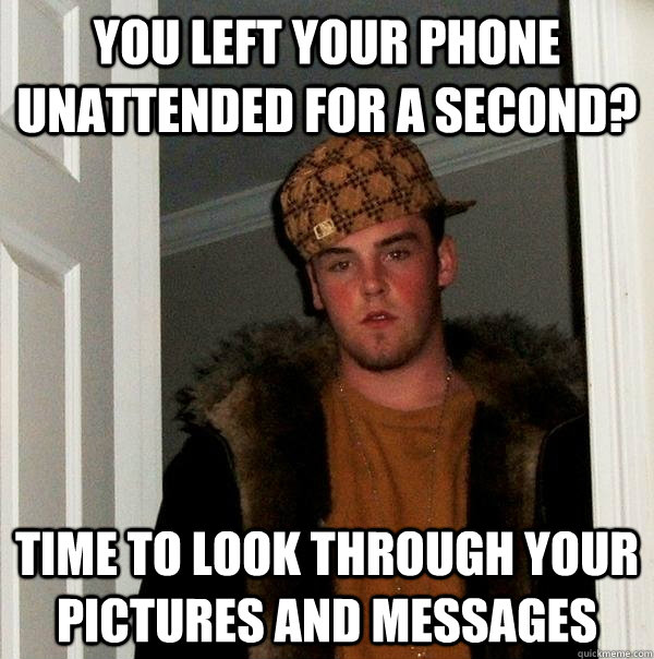 you left your phone unattended for a second? time to look through your pictures and messages - you left your phone unattended for a second? time to look through your pictures and messages  Scumbag Steve