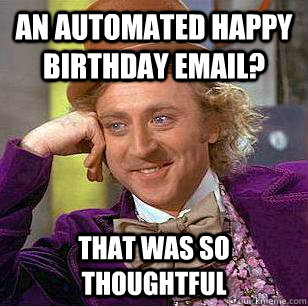 An automated happy birthday email? that was so thoughtful - An automated happy birthday email? that was so thoughtful  Condescending Wonka